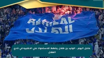 عاجل اليوم.. الوليد بن طلال يخطط للاستحواذ على الأغلبية في نادي الهلال
